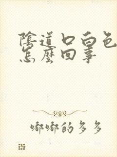 阴道口白色的是怎么回事