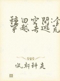 种田空间:全家穿越去逃荒听书完整版