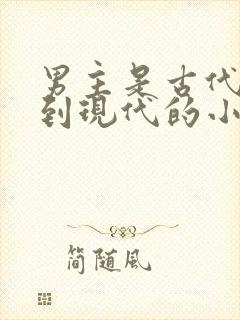 男主是古代穿越到现代的小说