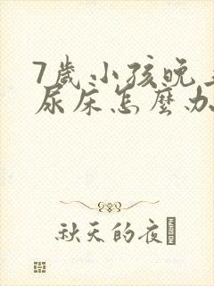 7岁小孩晚上总尿床怎么办如何治疗