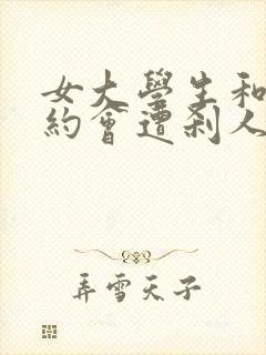 女大学生和男友约会遭刹人廷奸