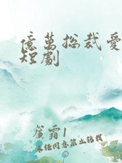 亿万总裁爱上我短剧