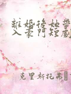离婚后她带崽嫁入豪门短剧免费全集