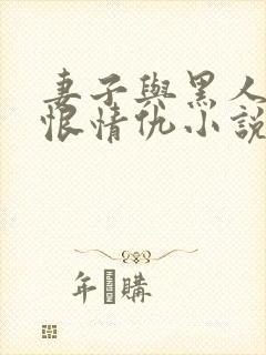 妻子与黑人的爱恨情仇小说在线观看