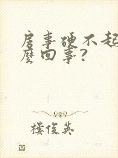 房事硬不起来怎么回事?