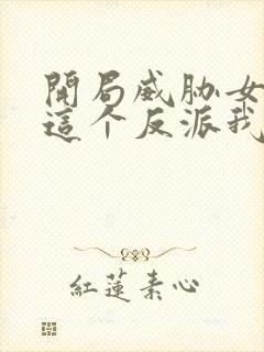 开局威胁女主,这个反派我当定了未删减版