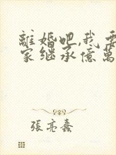 离婚吧,我要回家继承亿万家产全文免费阅读