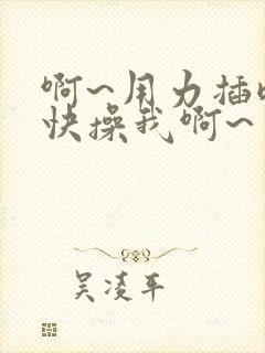 啊~用力插嗯~快操我啊~