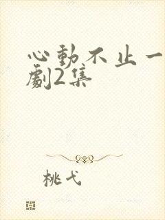 心动不止一刻短剧2集