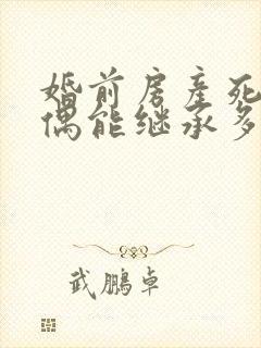 婚前房产死后配偶能继承多少