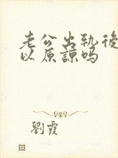 老公出轨后还可以原谅吗