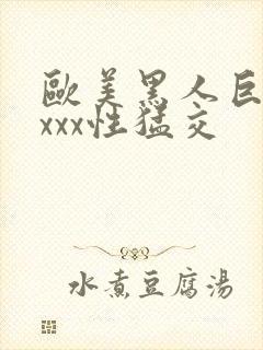 欧美黑人巨大xxxx性猛交