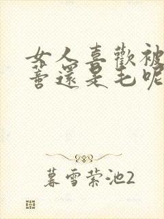 女人喜欢被添荫蒂还是毛呢