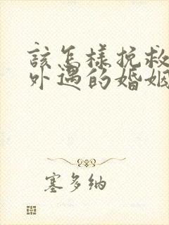 该怎样挽救老公外遇的婚姻