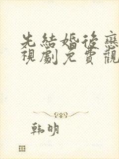 先结婚后恋爱电视剧免费观看全集