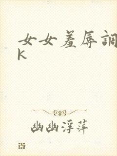 女女羞辱调教vk