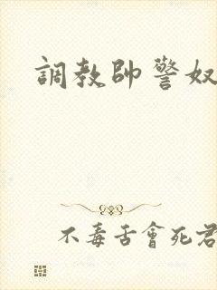 调教帅警奴小军