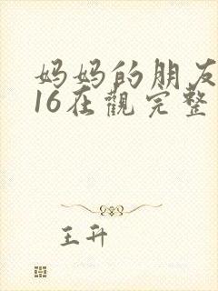 妈妈的朋友2016在观完整有限中字木