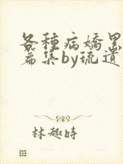 各种病娇黑化短篇集by琉遗