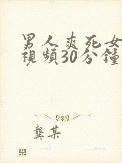 男人爽死女人的视频30分钟