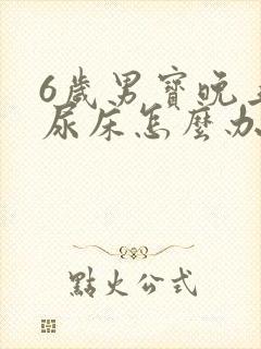 6岁男宝晚上老尿床怎么办