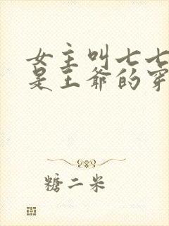 女主叫七七男主是王爷的穿越小说