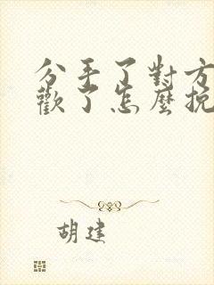 分手了对方有新欢了怎么挽回