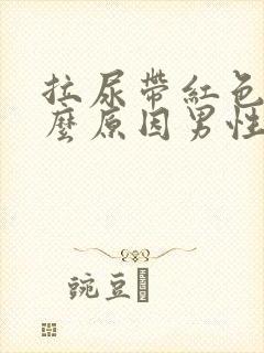 拉尿带红色是什么原因男性