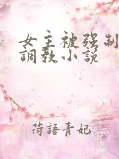 女主被强制囚禁调教小说