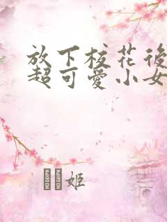 放下校花后,被超可爱小女友倒追短剧全集