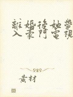 离婚后她带崽嫁入豪门电视连续剧