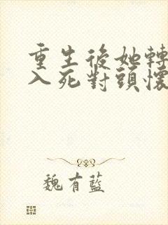 重生后她转身投入死对头怀抱在哪看
