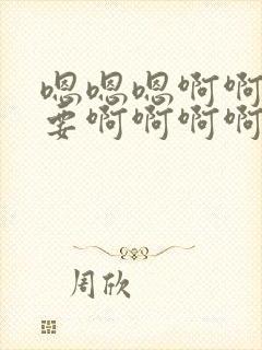 嗯嗯嗯啊啊啊不要啊啊啊啊