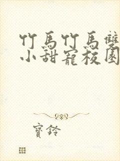 竹马竹马双男主小甜宠校园文推荐