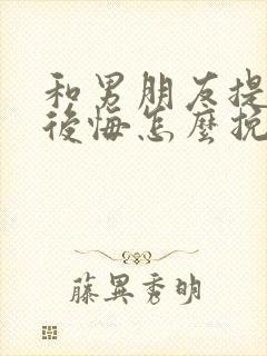 和男朋友提分手后悔怎么挽回