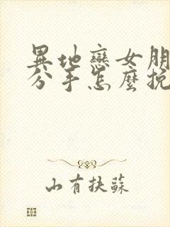 异地恋女朋友闹分手怎么挽回