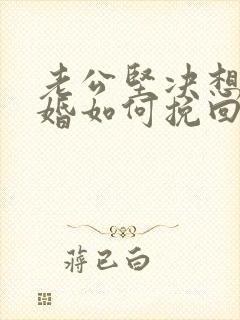 老公坚决想要离婚如何挽回