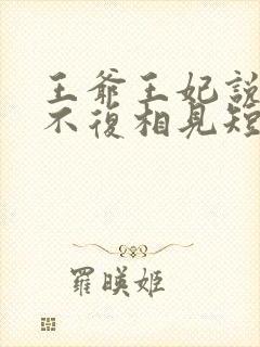 王爷王妃说此生不复相见短剧