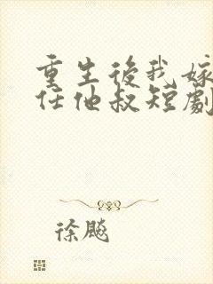 重生后我嫁给前任他叔短剧免费观看