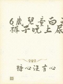 6岁儿童白天尿裤子晚上尿床