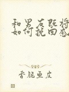 和男友既将分手如何挽回感情