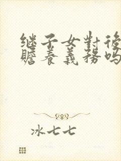 继子女对后爸有赡养义务吗