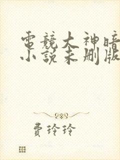 电竞大神暗恋我小说未删版全文