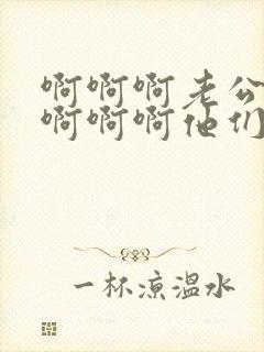 啊啊啊老公救命啊啊啊他们操死我啦啊啊啊啊