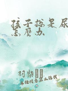 孩子总是尿裤子怎么办