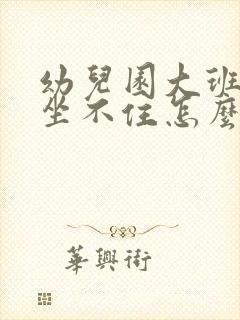 幼儿园大班孩子坐不住怎么办