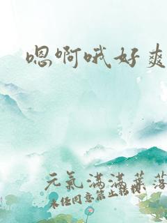 嗯啊哦好爽啊哦