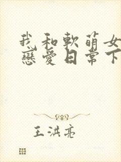 我和软萌女友的恋爱日常下载全本