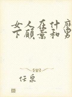 女人在什么情况下愿意和男人睡觉