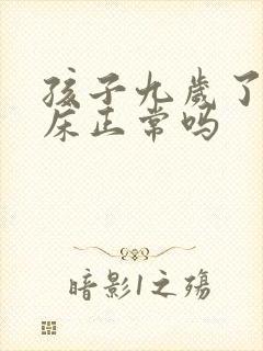 孩子九岁了还尿床正常吗